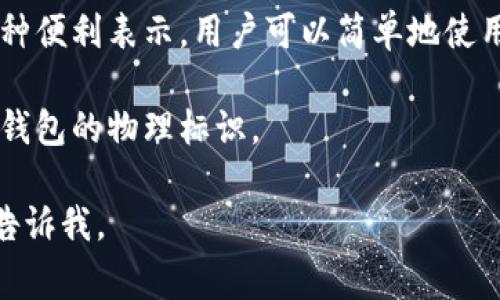 虚拟币钱包的标识通常是一个独特的、字母或数字的组合，可能包含特定的图形或颜色，旨在确保用户能够轻松识别和确认他们的钱包地址。不同的虚拟币钱包有不同的标识形式，以下是一些常见的特点：

1. **字母与数字的组合**：大多数虚拟币钱包的地址由一系列的字母和数字组成。例如，比特币的地址通常以“1”或“3”开头，而以太坊的地址则以“0x”开头。

2. **特定的图形标识**：一些虚拟币钱包在其界面上会使用专门的图标或徽标来代表它们的品牌。例如，Coinbase 和 Binance 等著名交易所有各自独特的标识符。

3. **二维码**：许多虚拟币钱包还会生成一个二维码。这种二维码是钱包地址的另一种便利表示，用户可以简单地使用手机扫描来获取地址。

4. **安全特性**：一些钱包在设计上可能会强调安全特性，比如多重签名认证或硬件钱包的物理标识。

如果您对某种特定类型的虚拟币钱包有更深入的兴趣，或者想了解如何选择钱包，请告诉我。