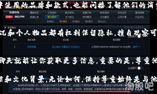 观察别人的钱包，尤其是在不打扰对方的情况下，涉及到一些道德和隐私的考量。这里有几个方法可以帮助你了解别人的钱包，但请务必注意尊重他人的私密空间和财务隐私。

### 1. 注意观察
在公共场合，如果有人把钱包放在桌面上或者背包里，也许你可以自然地瞥一眼。但切记，不要表现出过于强烈的好奇心，这样容易让对方产生不适。

### 2. 聊天的时候引导话题
如果跟朋友或同事聊天，你可以顺势提起关于钱包的话题。“你们的钱包一般都装些什么？有没有什么好用的卡？”这样的引导问题可能会让对方不经意间分享他们钱包里的内容。

### 3. 社交媒体的观察
很多人喜欢在社交媒体上晒自己的钱包、卡片或者购物收据。你可以通过观察这些内容，了解别人的消费偏好和钱包中的物品。

### 4. 了解流行趋势
有些特定品牌的钱包在某个时间段会特别流行。通过观察他人手中使用的品牌和款式，也能间接了解他们的消费能力和生活方式。

### 5. 尊重隐私
无论采用何种方式，保持尊重是最重要的。每个人对自己的财务状况和个人物品都有权利保留隐私。擅自观察可能被视为不礼貌，甚至侵犯隐私。

### 总结
观察别人的钱包，既要有技巧，也需有道德。有时候，简单的问候和聊天就能让你获取更多信息。重要的是，尊重他人的隐私，不要让好奇心过于强烈。

这种观察不是为了窃取隐私，而是为了更好地理解人们的消费习惯和文化背景。无论如何，保持尊重始终是与他人交往中最重要的准则。