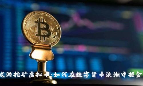 龙游挖矿虚拟币：如何在数字货币浪潮中掘金？