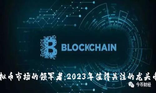虚拟币市场的领军者：2023年值得关注的龙头币种