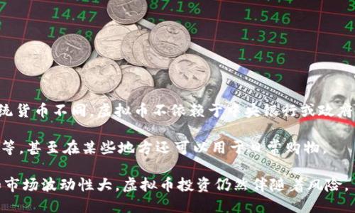 虚拟币（也称虚拟货币或数字货币）是一种存在于数字世界中的资产，主要以加密技术为基础，其特征是去中心化和匿名性。与传统货币不同，虚拟币不依赖于中央银行或政府的支持，而是通过区块链等技术来验证和记录交易。这使得虚拟币在某些方面更加安全和透明，但也带来了一些风险和不确定性。

在市场上，虚拟币种类繁多，最为人所知的包括比特币（Bitcoin）、以太坊（Ethereum）等。它们可以用于在线交易、投资、资产转移等，甚至在某些地方还可以用于日常购物。

近年来，随着区块链技术的发展和人们对新型投资方式的兴趣，虚拟币市场呈现出高速增长的趋势。尽管如此，由于其缺乏监管和市场波动性大，虚拟币投资仍然伴随着风险。