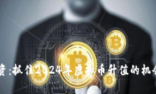 加密货币投资：抓住2024年虚拟币升值的机会，赢在风口！
