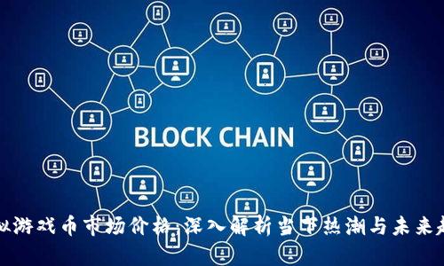虚拟游戏币市场价格：深入解析当下热潮与未来趋势
