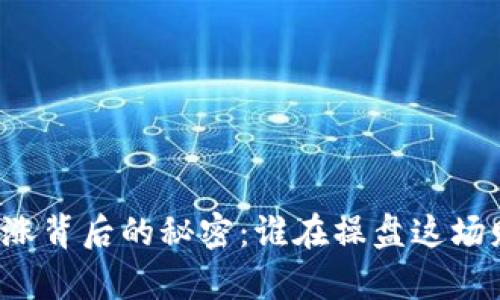 虚拟币暴涨背后的秘密：谁在操盘这场财富游戏？