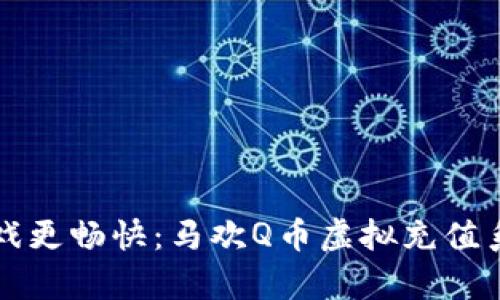 让你的游戏更畅快：马欢Q币虚拟充值系统全解析