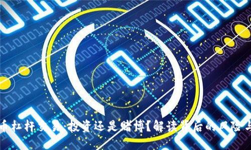 虚拟币杠杆交易：投资还是赌博？解读背后的风险与回报
