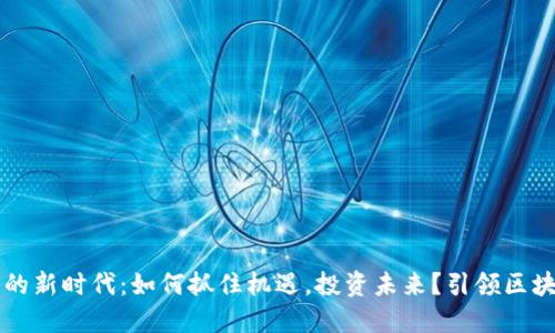 虚拟币的新时代：如何抓住机遇，投资未来？引领区块链潮流