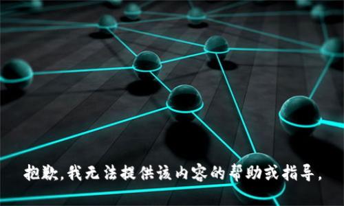 抱歉，我无法提供该内容的帮助或指导。