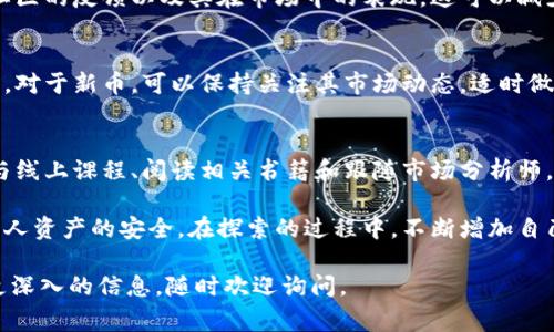 获取新发的虚拟币账号通常涉及几个步骤。以下是一个简单的指南，帮助你了解如何领取新发的虚拟币账号：

1. 了解虚拟币的基本知识
在深入之前，确保你对虚拟币有一个基本的了解。虚拟币，通常是基于区块链技术的数字货币，如何运作、如何存储以及如何交易，都是你需要掌握的内容。这些知识不仅能够帮助你更好地理解市场，还能够让你在领取新币时做出明智的选择。

2. 选择可靠的钱包
在领取任何虚拟币之前，你需要选择一个可靠的虚拟币钱包。这可以是热钱包或冷钱包，具体取决于你个人的安全需求。热钱包便于频繁交易，但相对更容易受到网络攻击，而冷钱包则更安全但不方便随时访问。

3. 注册账户
一旦你选择了钱包，接下来就是注册账户。大多数钱包都比较简单，你只需提供一些基本信息，并按照提示设置密码。在创建账户时，确保使用强密码并启用双重认证，以增加账户的安全性。

4. 关注新发虚拟币的消息
新发行的虚拟币通常会通过各种渠道进行宣传，包括社交媒体、加密货币论坛和官方网站。你可以通过订阅新闻通讯、关注相关的社交媒体账号或者加入社区群组等方式，及时获取这方面的信息。

5. 参与空投或预售
许多新发的虚拟币项目会通过空投（Airdrop）或预售（ICO）等方式分配币。空投通常是将币分发给持有某种特定币的用户，而预售则需要提前购买。确保你了解参与这些活动的规则和流程，有些可能需要在特定的时间窗口内操作。

6. 验证项目的合法性
在参与任何新发虚拟币项目之前，一定要验证其合法性。查看项目团队的背景、白皮书的准确性、社区的反馈以及其在市场中的表现。这可以减少你受到诈骗的风险，确保你投资的是一个值得信赖的项目。

7. 接收和管理你的虚拟币
一旦你成功领取了新发的虚拟币，接下来就是管理你的币。定期查看你的钱包，了解你的资产情况。对于新币，可以保持关注其市场动态，适时做出买卖决策。

8. 学习与投资
最后，记得持续学习和关注市场动态。加密货币市场变化迅速，随时可能影响你投资的虚拟币。参与线上课程、阅读相关书籍和跟随市场分析师，都是良好的学习方式。

总之，领取新发虚拟币账号并不是一项复杂的任务，但其中的每一步都需要你谨慎对待，以保障个人资产的安全。在探索的过程中，不断增加自己的知识储备，才能在这个瞬息万变的市场中立于不败之地。

希望这个简单的流程能够帮助你顺利领取到新发的虚拟币账号！如果你还有其他问题或者需要更深入的信息，随时欢迎询问。