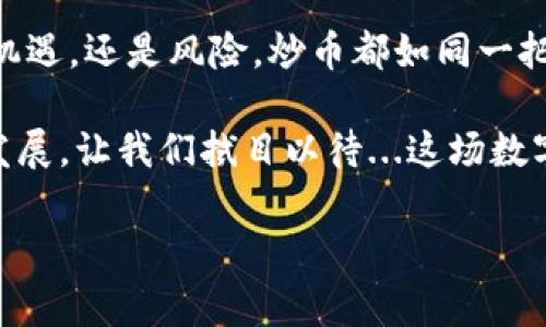 在当前的数字经济时代，炒币这一行为与虚拟货币的关系愈发紧密。为了更好地探讨这个问题，我们不妨从几个层面进行深入分析。

炒币与虚拟货币的基本概念

首先，虚拟货币是指以数字形式存在的货币，它可以在特定的网络环境中流通和交易。最著名的虚拟货币无疑是比特币，它于2009年首次出现，并且开启了整个区块链技术的浪潮。除此之外，还有许多其他的虚拟货币，如以太坊、瑞波币等，都在不断发展中。

炒币，相对而言，是一个更加动态的概念，主要指投资者通过购买和出售虚拟货币，以期在价格波动中获取利润的行为。如此看来，炒币与虚拟货币之间，是一种内在的依赖关系——没有虚拟货币，就不可能有炒币这一行为。但是，炒币不仅仅是投资，更包含着心理、市场趋势及个体情绪的多重影响。

炒币的兴起：背后的文化现象

近年来，随着区块链技术的发展和社会对数字货币的接受度不断提高，炒币的现象在全球范围内迅速蔓延。在许多社交媒体平台上，我们能看到无数投资者分享他们的炒币策略、成功故事或是失败教训。这一方面反映了技术发展的推动，另一方面也展现了人们对财富自由的渴望与对未来的探索。

在某种程度上，炒币不仅是金融工具的使用，更是社会文化现象的体现。例如，某些流行的梗、名言，甚至网络红人的推荐，都会影响到一个虚拟货币的价格。这种现象让我们看到文化如何与商业结合，而虚拟货币则成为了这一结合的载体之一。这...让人不禁思考：在未来，文化会在多大程度上影响到经济？

炒币的风险与机遇

然而，炒币并非一帆风顺，它伴随着许多风险。比如，市场的极端波动、法规的不确定性，以及投资者自身的心理因素，都可能导致巨大的损失。人们常说“投资有风险，入市需谨慎”，这句话在炒币的世界中显得更加真切。

虽然短期内可能因一些热点事件而获利，比如某个著名人物的推文引发某种虚拟货币的价格暴涨，但从长期来看，真正成功的炒币者往往是那些对市场有深刻理解、能够冷静分析自身投资组合的人。那些一味追逐热点的人，最终可能会面临“韭菜被割”的惨痛经历，这也是虚拟货币炒作市场中常见的现象。

关于炒币的群体文化

在炒币的火热现象背后，形成了一种独特的群体文化。在这些投资者中，有着不同背景的人——大学生、职场人士、程序员，还有不少是创业者。他们共同的特点就是对金融市场的敏感，以及对数字技术的热爱。在某种程度上，炒币成为一种生活方式，一种社交方式，这种互动在很多交易平台和论坛中都能体现得淋漓尽致。

就像任何一种文化现象一样，炒币文化也有其自己的语言和梗。在不同的社交平台上，投资者们会用一些特定的术语来交流，比如“牛市”、“熊市”，甚至有些网络迷因，也逐渐进入了炒币者的日常用语中。这种具有趣味性的交流，让炒币不仅仅是投资行为，更是一种文化认同和协作机制。

炒币的法律与政策

在全球范围内，虚拟货币的法律地位仍在不断变化。不同国家对于虚拟货币的态度各异，有的国家欢迎这种新兴技术，认为它有助于金融创新，而有的国家则严格监管，甚至禁止其交易。例如，中国对虚拟货币交易的严格打压，以及美国对加密货币的政策动态，都成为了全球投资者关注的焦点。

这样的法律环境会直接影响炒币者的行为。因而，炒币者除了需要关注市场行情，还应该密切注意相关政策的变化。毕竟，法律的风向标往往能决定市场的走势。这...对于那些希望长期投资的用户来说，了解相关法律，是必不可少的一步。

未来数字货币的发展趋势

虽然炒币的市场千变万化，但我们可以预见的是，数字货币的发展是不可逆转的趋势。未来随着技术的进步，可能会诞生更多的应用场景，从DeFi到NFT，从元宇宙到去中心化金融，数字货币的边界正在不断扩展。

与此同时，更多传统金融机构也开始关注并参与这一领域，从而使得数字货币进入了主流社会的视野。这种变化不仅仅是金融市场的一次变革，更是整个经济结构的一次深刻调整。而这，将会影响无数人的生活、投资习惯...甚至是文化认同。

总结：炒币的双刃剑

总结来说，炒币的确与虚拟货币密不可分，且二者之间的关系愈发紧密。但我们也不能忽视炒币现象背后反映出的深刻文化与社会现象。无论是机遇，还是风险，炒币都如同一把双刃剑，锋利而充满不确定性。对于投资者来说，关键在于如何在变化莫测的市场中找到自己的立足点，以智慧和敏感应对未来的挑战。

在这条充满挑战与机遇的道路上，只有不断学习、理性分析、保持冷静，才能在这场看似风光无限的游戏中，找到属于自己的位置。究竟未来如何发展，让我们拭目以待...这场数字货币的盛宴，才刚刚开始！

虚拟货币, 炒币, 区块链, 数字货币/guanjianci