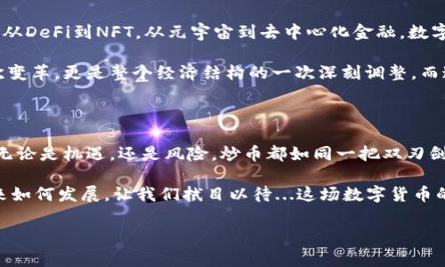 在当前的数字经济时代，炒币这一行为与虚拟货币的关系愈发紧密。为了更好地探讨这个问题，我们不妨从几个层面进行深入分析。

炒币与虚拟货币的基本概念

首先，虚拟货币是指以数字形式存在的货币，它可以在特定的网络环境中流通和交易。最著名的虚拟货币无疑是比特币，它于2009年首次出现，并且开启了整个区块链技术的浪潮。除此之外，还有许多其他的虚拟货币，如以太坊、瑞波币等，都在不断发展中。

炒币，相对而言，是一个更加动态的概念，主要指投资者通过购买和出售虚拟货币，以期在价格波动中获取利润的行为。如此看来，炒币与虚拟货币之间，是一种内在的依赖关系——没有虚拟货币，就不可能有炒币这一行为。但是，炒币不仅仅是投资，更包含着心理、市场趋势及个体情绪的多重影响。

炒币的兴起：背后的文化现象

近年来，随着区块链技术的发展和社会对数字货币的接受度不断提高，炒币的现象在全球范围内迅速蔓延。在许多社交媒体平台上，我们能看到无数投资者分享他们的炒币策略、成功故事或是失败教训。这一方面反映了技术发展的推动，另一方面也展现了人们对财富自由的渴望与对未来的探索。

在某种程度上，炒币不仅是金融工具的使用，更是社会文化现象的体现。例如，某些流行的梗、名言，甚至网络红人的推荐，都会影响到一个虚拟货币的价格。这种现象让我们看到文化如何与商业结合，而虚拟货币则成为了这一结合的载体之一。这...让人不禁思考：在未来，文化会在多大程度上影响到经济？

炒币的风险与机遇

然而，炒币并非一帆风顺，它伴随着许多风险。比如，市场的极端波动、法规的不确定性，以及投资者自身的心理因素，都可能导致巨大的损失。人们常说“投资有风险，入市需谨慎”，这句话在炒币的世界中显得更加真切。

虽然短期内可能因一些热点事件而获利，比如某个著名人物的推文引发某种虚拟货币的价格暴涨，但从长期来看，真正成功的炒币者往往是那些对市场有深刻理解、能够冷静分析自身投资组合的人。那些一味追逐热点的人，最终可能会面临“韭菜被割”的惨痛经历，这也是虚拟货币炒作市场中常见的现象。

关于炒币的群体文化

在炒币的火热现象背后，形成了一种独特的群体文化。在这些投资者中，有着不同背景的人——大学生、职场人士、程序员，还有不少是创业者。他们共同的特点就是对金融市场的敏感，以及对数字技术的热爱。在某种程度上，炒币成为一种生活方式，一种社交方式，这种互动在很多交易平台和论坛中都能体现得淋漓尽致。

就像任何一种文化现象一样，炒币文化也有其自己的语言和梗。在不同的社交平台上，投资者们会用一些特定的术语来交流，比如“牛市”、“熊市”，甚至有些网络迷因，也逐渐进入了炒币者的日常用语中。这种具有趣味性的交流，让炒币不仅仅是投资行为，更是一种文化认同和协作机制。

炒币的法律与政策

在全球范围内，虚拟货币的法律地位仍在不断变化。不同国家对于虚拟货币的态度各异，有的国家欢迎这种新兴技术，认为它有助于金融创新，而有的国家则严格监管，甚至禁止其交易。例如，中国对虚拟货币交易的严格打压，以及美国对加密货币的政策动态，都成为了全球投资者关注的焦点。

这样的法律环境会直接影响炒币者的行为。因而，炒币者除了需要关注市场行情，还应该密切注意相关政策的变化。毕竟，法律的风向标往往能决定市场的走势。这...对于那些希望长期投资的用户来说，了解相关法律，是必不可少的一步。

未来数字货币的发展趋势

虽然炒币的市场千变万化，但我们可以预见的是，数字货币的发展是不可逆转的趋势。未来随着技术的进步，可能会诞生更多的应用场景，从DeFi到NFT，从元宇宙到去中心化金融，数字货币的边界正在不断扩展。

与此同时，更多传统金融机构也开始关注并参与这一领域，从而使得数字货币进入了主流社会的视野。这种变化不仅仅是金融市场的一次变革，更是整个经济结构的一次深刻调整。而这，将会影响无数人的生活、投资习惯...甚至是文化认同。

总结：炒币的双刃剑

总结来说，炒币的确与虚拟货币密不可分，且二者之间的关系愈发紧密。但我们也不能忽视炒币现象背后反映出的深刻文化与社会现象。无论是机遇，还是风险，炒币都如同一把双刃剑，锋利而充满不确定性。对于投资者来说，关键在于如何在变化莫测的市场中找到自己的立足点，以智慧和敏感应对未来的挑战。

在这条充满挑战与机遇的道路上，只有不断学习、理性分析、保持冷静，才能在这场看似风光无限的游戏中，找到属于自己的位置。究竟未来如何发展，让我们拭目以待...这场数字货币的盛宴，才刚刚开始！

虚拟货币, 炒币, 区块链, 数字货币/guanjianci