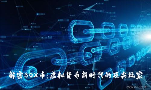 解密BOX币：虚拟货币新时代的顶尖玩家