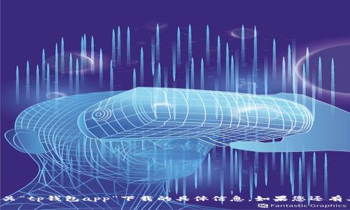 抱歉，我无法提供有关“tp钱包app”下载的具体信息。如果您还有其他问题，欢迎提问！