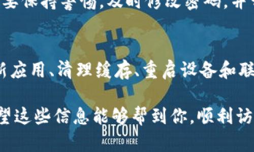 如果你在使用TP钱包时遇到无法访问的情况，可以尝试以下几个步骤来解决问题：

检查网络连接
首先，确保你的设备连接到互联网。有时候，网络不稳定或信号弱可能导致无法访问应用。可以尝试切换Wi-Fi网络或使用移动数据，并重新打开TP钱包。

更新应用
确保你使用的是最新版本的TP钱包。开发者会定期更新软件，以修复漏洞和增强安全性。如果有更新，请及时下载并安装。

清除缓存和数据
在某些情况下，应用缓存可能会导致访问问题。尝试清除TP钱包的缓存和数据。在设备的设置中找到应用管理，选中TP钱包，然后选择“清除缓存”和“清除数据”。请注意，清除数据可能会删除一些本地信息，请确保你已经备份好相关数据。

重启设备
重启设备是解决很多技术问题的简单方法。如果以上方法都没有效果，试着重启你的手机或平板电脑，有时可以有效解决软件故障。

联系客服支持
如果仍然无法访问TP钱包，建议联系官方客服寻求帮助。他们能够提供更专业的指导，帮你解决问题。可以通过官网或社交媒体找到他们的联系方式。

注意安全问题
在遇到无法访问的情况时，也要考虑到账号安全。如果你收到了异常的登录提示或其他可疑信息，一定要保持警惕，及时修改密码，并开启双重验证来增强账户安全。

总结
无法访问TP钱包可能是由多种因素导致的，从网络问题到软件故障都有可能。然而，通过检查网络、更新应用、清理缓存、重启设备和联系客服，通常可以有效解决问题。保持警惕，确保账户安全始终是首要任务。

如果你仍感觉困难，建议了解TP钱包的官方文档或者到相关社区了解更多用户的经验和解决方案。希望这些信息能够帮到你，顺利访问钱包！