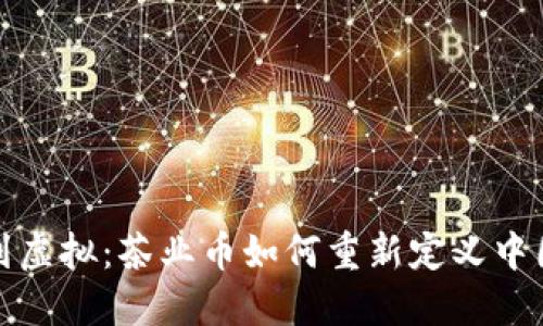 从南山到虚拟：茶业币如何重新定义中国茶文化