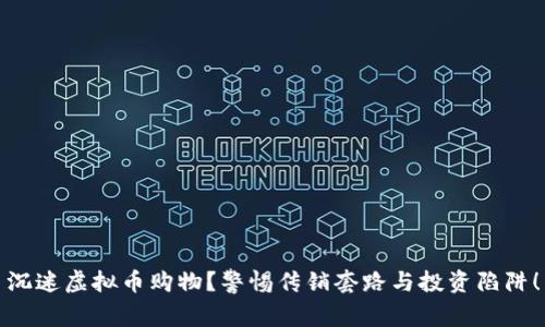 沉迷虚拟币购物？警惕传销套路与投资陷阱！