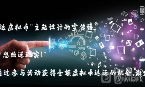 当然可以！以下是一个为“全额返虚拟币”主题设计的宣传语：

### 宣传语：
“玩赚不停，全额返虚拟币，让梦想照进现实！”

这个宣传语，突出了用户可以通过参与活动获得全额虚拟币返还的机会，激发了潜在用户的兴趣和期待感。