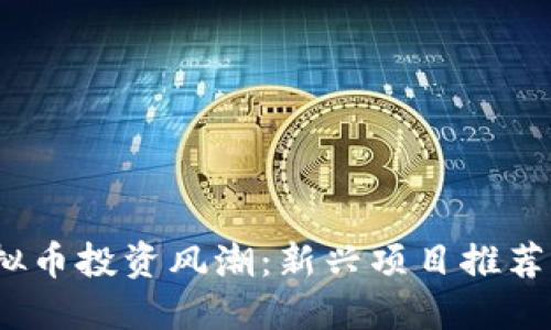 2023年虚拟币投资风潮：新兴项目推荐与投资策略