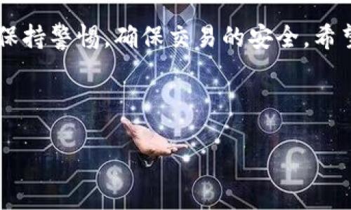 如何找到TP钱包二维码进行扫描

在数字货币日益流行的今天，TP钱包作为其中一种流行的加密钱包，为用户提供了便捷、安全的资产管理和交易工具。但对于新用户来说，如何使用TP钱包并找到二维码进行扫描，可能会有些困惑。在接下来的内容中，我将一步步引导你找到TP钱包的二维码，帮助你顺利进行数字货币的转账和交易。

什么是TP钱包？

首先，了解TP钱包的基本概念是必要的。TP钱包是一款多链的钱包应用，支持以太坊、比特币以及其他多个公链的资产管理。它的特性在于持续更新和用户友好的界面，以及对各种加密货币的良好支持。此外，TP钱包常常被用作用户进行去中心化交易（DEX）和参与各种区块链项目的重要工具。对于加密货币的新手来说，TP钱包无疑是一个值得推荐的选择。

二维码的用途

那么，TP钱包的二维码到底有什么用途呢？一般来说，钱包二维码主要用来进行充值或转账。当你希望别人向你转账时，只需分享你的二维码，让对方扫描便可完成交易。而当你想向其他地址转账时，你也可以通过扫描对方的二维码来快速获取他们的钱包地址，避免因为手动输入地址而造成的错误....这，不就是智能的体现吗？

如何找到TP钱包的二维码

找到TP钱包二维码的步骤其实非常简单，下面我将详细描述这一过程：

h4步骤一：打开TP钱包App/h4

首先，确保你已经下载并安装了TP钱包的手机应用。如果还没有，前往应用商店或TP钱包官网进行下载，安装完成后打开App。在这里，你会看到一个的界面，可以轻松导航到各个功能。

h4步骤二：登录你的账户/h4

如果你已经有账号，输入你的账号信息进行登录；如果是新用户，你可能需要先创建一个钱包账户。创建钱包时，务必妥善保管好你的助记词和私钥，因为遗失后，恢复钱包是非常困难的。....安全第一！

h4步骤三：进入“收款”或“收款二维码”界面/h4

登录成功后，通常在首页或使用底部选项栏，找到“收款”或类似的选项。点击后，你将看到一个生成的二维码，这是你钱包的地址二维码。

h4步骤四：保存和分享二维码/h4

长按这个二维码，可以选择保存到相册，方便以后分享给别人；如果你只是临时需要让朋友扫描，也可以让他们直接用手机相机或TP钱包内置的扫一扫功能来扫描你的二维码进行转账。

二维码扫描的注意事项

在使用二维码进行转账的过程中，有一些细节需要特别注意。比如，确保你扫描到的二维码确实是对方的钱包地址，而不是经过篡改的二维码。另外，确认转账金额和数字货币种类也是相当重要的，避免因错误的操作造成财产损失。这方面，你一定要时刻保持警惕！

总结

总而言之，TP钱包的二维码功能极大地方便了交易和资产管理，只需几个简单的步骤，你就能够顺利找到并分享你的二维码，实现无缝转账。在这过程中，也要时刻保持警惕，确保交易的安全。希望这些信息能帮助你顺利地使用TP钱包进行数字资产的管理与交易。如果你还对TP钱包有其他疑问，欢迎随时提问！

TP钱包, 二维码, 加密货币, 钱包地址/guanjianci

TP钱包二维码扫描全攻略：轻松转账，安全无忧！