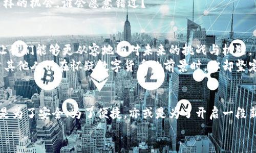   为什么选择虚拟币钱包？拥抱数字货币新时代的必备工具！ / 
 guanjianci 虚拟币钱包, 数字货币, 区块链, 加密资产 /guanjianci 

引言：走进数字货币的世界
在这个充满变革的时代，你是否也感受到数字货币逐渐成为生活一部分的趋势？虚拟币钱包，这个看似简单的工具，却蕴含着无尽的可能性和机遇。那么，为什么我们要选择一个虚拟币钱包呢？一起深入探讨这背后的原因吧！

1. 保持资产安全的第一步
想象一下，假如你把你的现金随意放在家里，任何人都可以轻松翻找得到，你的财产安全将面临多大的风险？虚拟币钱包正是为了解决这个问题而存在！
虚拟币钱包能够为你的加密资产提供多重安全保护，不同类型的钱包根据安全性和便捷性各有特点。比如热钱包（在线钱包）提供了便捷的交易体验，而冷钱包（离线钱包）则大幅降低了被黑客攻击的风险。你可以选择合适的钱包配置，充分利用这两者的优势...

2. 轻松管理你的加密资产
使用虚拟币钱包，可以让你在数字货币的海洋中游刃有余。无论是比特币、以太坊，还是各种新兴的山寨币，统统都可以在一个钱包中整合加以管理。
通过虚拟币钱包的界面，你可以实时查看各类资产的市值、交易记录，还可以设定提醒，随时关注热门货币的涨跌动态，简直就是一位随时为你服务的“投资顾问”...想象一下，你的一站式资产管理工具，不再需要在各个交易平台间反复切换。

3. 便捷的交易体验
在数字货币日新月异的市场中，交易的时效性尤为重要。有了虚拟币钱包，交易变得比以往更加迅速。无论是立即购买心仪的加密货币，还是转账给朋友，几乎只需几秒钟，就能完成。
此外，许多钱包还提供直接从银行卡ซื้อ入虚拟币的功能，免去了繁琐的过程，甚至可以说：传统金融的壁垒在这个钱包面前显得如此脆弱...

4. 参与全球数字经济
数字货币的异军突起，不仅仅是局限于你我之间的交易。它打开了参与全球数字经济的大门，让每个人都有机会成为这场革命的一部分。
通过虚拟币钱包，可以随时随地参与上千个去中心化的金融项目，从而享受投资机会。这种全球化的投资模式让一部分人实现了财富的快速增值，让我们不禁思考：此时此刻，如果不参与，是否就错过了未来的机遇？

5. 跟随技术的脚步
科技在不断进步，而我们每个人都是这一进程中的关键一员。虚拟币钱包不仅仅是储存工具，它也是我们探索新技术的起点。区块链技术、智能合约、去中心化金融（DeFi）等新概念，都是通过虚拟币钱包走向我们日常生活的...想象一下，未来的商业形式，将是怎样的？

6. 教育和自我提高
拥有虚拟币钱包并不仅仅是个体资产管理的开始，更是你对自身财务知识的挑战和提升。通过钱包的操作，你会逐渐理解市场的波动、资产的价值、技术分析的基础等，相当于给自己上了一堂生动的金融课...
这样的过程，让你在日后的投资中更具前瞻性，帮助你作出更明智的决策，而不是被市场操控，仿佛走出了一条自己掌握的路径。

7. 加入社区，收获友谊与知识
虚拟币的钱包不仅是资产的集合，也是一个社区的入口。在这里，你可以结识志同道合的朋友、参与线上讨论、获取最新的行业动态。这种丰富的社交交互，变得越来越重要。
因为，正是在这些交流中，你不仅加深了对金融知识的理解，同时也可能结识到未来合作的伙伴...想想一下，这样的机会，谁会愿意错过？

8. 面对未来的信心
数字货币的发展并没有停止，相反，它将伴随着科技的进步而不断演化。而虚拟币钱包，作为这一演变的桥梁，让我们能够更从容地面对未来的挑战与机遇。
拥有虚拟币钱包，相当于买下了未来金融的一部分，它不仅仅是一个工具，更是我们梦想与可能的承载平台。当其他人仍在怀疑数字货币的前景时，你却坚定地迈出了这一步，成为了时代的弄潮儿...

结束语：选择虚拟币钱包，你准备好了吗？
如此种种，以上这些理由都足以让我们意识到，虚拟币钱包已经成为我们通往数字经济不可或缺的工具。无论是为了安全、为了便捷，亦或是为了开启一段新的旅程，它都在我们手中熠熠生辉。
那么，朋友们，你还在犹豫什么呢？是时候选择一个合适的虚拟币钱包，拥抱未来金融的新时代了！