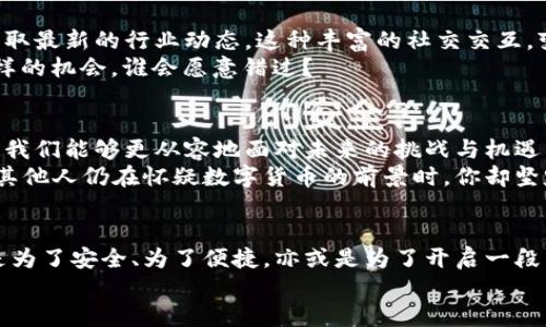   为什么选择虚拟币钱包？拥抱数字货币新时代的必备工具！ / 
 guanjianci 虚拟币钱包, 数字货币, 区块链, 加密资产 /guanjianci 

引言：走进数字货币的世界
在这个充满变革的时代，你是否也感受到数字货币逐渐成为生活一部分的趋势？虚拟币钱包，这个看似简单的工具，却蕴含着无尽的可能性和机遇。那么，为什么我们要选择一个虚拟币钱包呢？一起深入探讨这背后的原因吧！

1. 保持资产安全的第一步
想象一下，假如你把你的现金随意放在家里，任何人都可以轻松翻找得到，你的财产安全将面临多大的风险？虚拟币钱包正是为了解决这个问题而存在！
虚拟币钱包能够为你的加密资产提供多重安全保护，不同类型的钱包根据安全性和便捷性各有特点。比如热钱包（在线钱包）提供了便捷的交易体验，而冷钱包（离线钱包）则大幅降低了被黑客攻击的风险。你可以选择合适的钱包配置，充分利用这两者的优势...

2. 轻松管理你的加密资产
使用虚拟币钱包，可以让你在数字货币的海洋中游刃有余。无论是比特币、以太坊，还是各种新兴的山寨币，统统都可以在一个钱包中整合加以管理。
通过虚拟币钱包的界面，你可以实时查看各类资产的市值、交易记录，还可以设定提醒，随时关注热门货币的涨跌动态，简直就是一位随时为你服务的“投资顾问”...想象一下，你的一站式资产管理工具，不再需要在各个交易平台间反复切换。

3. 便捷的交易体验
在数字货币日新月异的市场中，交易的时效性尤为重要。有了虚拟币钱包，交易变得比以往更加迅速。无论是立即购买心仪的加密货币，还是转账给朋友，几乎只需几秒钟，就能完成。
此外，许多钱包还提供直接从银行卡ซื้อ入虚拟币的功能，免去了繁琐的过程，甚至可以说：传统金融的壁垒在这个钱包面前显得如此脆弱...

4. 参与全球数字经济
数字货币的异军突起，不仅仅是局限于你我之间的交易。它打开了参与全球数字经济的大门，让每个人都有机会成为这场革命的一部分。
通过虚拟币钱包，可以随时随地参与上千个去中心化的金融项目，从而享受投资机会。这种全球化的投资模式让一部分人实现了财富的快速增值，让我们不禁思考：此时此刻，如果不参与，是否就错过了未来的机遇？

5. 跟随技术的脚步
科技在不断进步，而我们每个人都是这一进程中的关键一员。虚拟币钱包不仅仅是储存工具，它也是我们探索新技术的起点。区块链技术、智能合约、去中心化金融（DeFi）等新概念，都是通过虚拟币钱包走向我们日常生活的...想象一下，未来的商业形式，将是怎样的？

6. 教育和自我提高
拥有虚拟币钱包并不仅仅是个体资产管理的开始，更是你对自身财务知识的挑战和提升。通过钱包的操作，你会逐渐理解市场的波动、资产的价值、技术分析的基础等，相当于给自己上了一堂生动的金融课...
这样的过程，让你在日后的投资中更具前瞻性，帮助你作出更明智的决策，而不是被市场操控，仿佛走出了一条自己掌握的路径。

7. 加入社区，收获友谊与知识
虚拟币的钱包不仅是资产的集合，也是一个社区的入口。在这里，你可以结识志同道合的朋友、参与线上讨论、获取最新的行业动态。这种丰富的社交交互，变得越来越重要。
因为，正是在这些交流中，你不仅加深了对金融知识的理解，同时也可能结识到未来合作的伙伴...想想一下，这样的机会，谁会愿意错过？

8. 面对未来的信心
数字货币的发展并没有停止，相反，它将伴随着科技的进步而不断演化。而虚拟币钱包，作为这一演变的桥梁，让我们能够更从容地面对未来的挑战与机遇。
拥有虚拟币钱包，相当于买下了未来金融的一部分，它不仅仅是一个工具，更是我们梦想与可能的承载平台。当其他人仍在怀疑数字货币的前景时，你却坚定地迈出了这一步，成为了时代的弄潮儿...

结束语：选择虚拟币钱包，你准备好了吗？
如此种种，以上这些理由都足以让我们意识到，虚拟币钱包已经成为我们通往数字经济不可或缺的工具。无论是为了安全、为了便捷，亦或是为了开启一段新的旅程，它都在我们手中熠熠生辉。
那么，朋友们，你还在犹豫什么呢？是时候选择一个合适的虚拟币钱包，拥抱未来金融的新时代了！