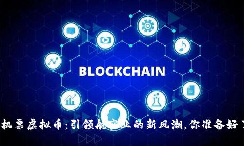海航机票虚拟币：引领航空业的新风潮，你准备好了吗？