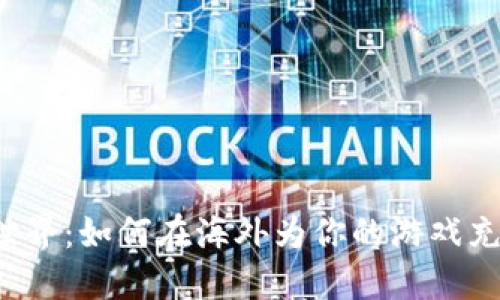 畅游虚拟世界：如何在海外为你的游戏充值虚拟币？