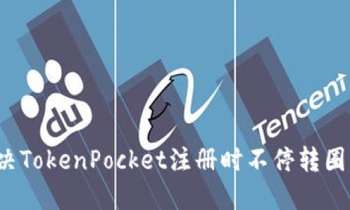 如何解决TokenPocket注册时不停转圈的问题？