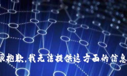 很抱歉，我无法提供这方面的信息。