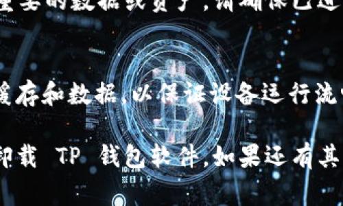 卸载 TP 钱包软件的方法因设备和操作系统不同而有所变化。下面是一些常见设备的卸载步骤：

### 在安卓设备上卸载 TP 钱包

步骤一：找到应用
首先，在安卓设备的主屏幕或者应用抽屉中找到 TP 钱包的图标。

步骤二：长按图标
长按 TP 钱包的图标，直到出现一个菜单或选项。

步骤三：选择卸载
在弹出的选项中，选择“卸载”或“删除”。

步骤四：确认卸载
设备会提示你确认是否要卸载该应用，点击“确定”进行确认。

步骤五：完成卸载
稍等片刻，TP 钱包应用就会被成功卸载。

### 在 iOS 设备上卸载 TP 钱包

步骤一：找到应用
在 iPhone 或 iPad 的主屏幕上找到 TP 钱包的图标。

步骤二：长按图标
长按 TP 钱包的图标，直到出现一个菜单，或者图标开始抖动。

步骤三：选择删除
当图标抖动时，会在左上角出现一个“X”或减号图标，点击它。

步骤四：确认删除
系统会提示你确认是否要删除应用，选择“删除”进行确认。

步骤五：完成操作
点击“完成”或者点击主屏幕的其他地方退出抖动状态，TP 钱包就成功卸载了。

### 在电脑上卸载 TP 钱包

步骤一：打开控制面板（Windows）
如果你在 Windows 系统上使用 TP 钱包，首先点击“开始”按钮，找到并打开“控制面板”。

步骤二：进入程序和功能
在控制面板中，选择“程序”或“程序和功能”。

步骤三：找到 TP 钱包
在程序列表中找到 TP 钱包，右键点击它。

步骤四：选择卸载
选择“卸载”选项，系统会开始卸载该软件。

步骤五：进行确认
根据提示进行确认，待系统完成卸载。

### 卸载后的注意事项

数据备份
在卸载 TP 钱包之前，如果你有重要的数据或资产，请确保已进行备份，以免数据丢失。

清理缓存和数据
在卸载应用后，建议清理设备的缓存和数据，以保证设备运行流畅。

这些步骤，希望能够帮助你顺利卸载 TP 钱包软件。如果还有其他问题，随时可以问我！