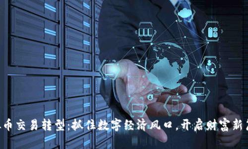 虚拟币交易转型：抓住数字经济风口，开启财富新篇章！