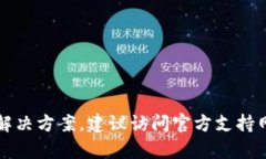 抱歉，你遇到的问题是关于TP钱包的，关于钱包的