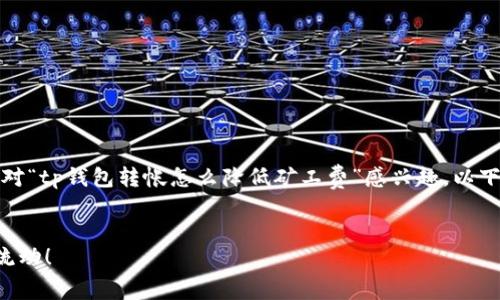 在这里，我将为您的问题提供完整的答案和相关内容。如果您对“tp钱包转帐怎么降低矿工费”感兴趣，以下是一个符合要求的和相关关键词，同时附上详细的解析内容。


降低TP钱包转账矿工费的绝妙技巧：让你的加密资产更轻松流动！