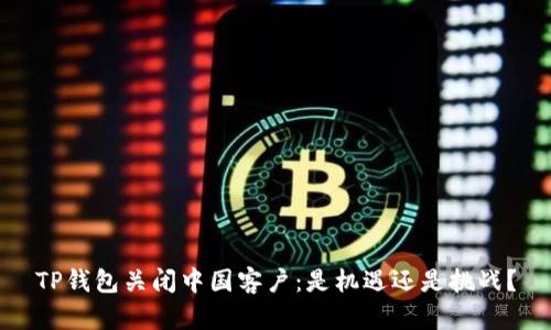 TP钱包关闭中国客户：是机遇还是挑战？