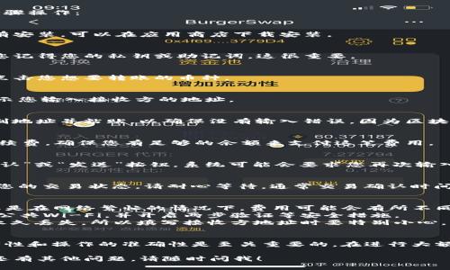 要将TP钱包中的数字货币转到其他人的钱包，您可以按照以下步骤操作：

第一步：打开TP钱包
首先，您需要在您的手机或设备上打开TP钱包应用。如果您还没有安装，可以在应用商店下载安装。

第二步：登录您的账户
输入您的密码和相关的安全信息，登录到您的TP钱包账户。确保您记得您的私钥或助记词，这很重要。

第三步：选择要转账的币种
在TP钱包的主界面上，您会看到您拥有的各种加密货币的列表。点击您想要转账的币种。

第四步：点击“转账”或“发送”按钮
在选择的币种页面，找到“转账”或“发送”按钮，点击它。系统会提示您输入接收方的地址。

第五步：输入接收方的钱包地址
您需要准确地输入接收方的钱包地址。如果可能的话，建议您复制地址并粘贴，以确保没有输入错误，因为区块链交易是不可逆的。

第六步：输入转账金额
然后，输入您想要转账的金额。在这里，您可以看到转账所需的手续费，确保您有足够的余额来支付这笔费用。

第七步：确认交易
在核对所有信息（包括接收地址、数量及手续费）无误后，点击“确认”或“发送”按钮。系统可能会要求您再次输入密码，以确保安全。

第八步：等待交易确认
转账提交后，您会收到一个交易哈希（TXID），您可以用它来跟踪您的交易状态。请耐心等待，通常交易确认时间取决于网络的繁忙程度。

重要提示
1. **手续费**：请注意，加密货币交易通常需要支付手续费，尤其是在网络繁忙的情况下，费用可能会有所不同。
2. **安全性**：确保您在安全的网络环境中进行转账，避免使用公共Wi-Fi，并开启两步验证等安全措施。
3. **目标地址的准确性**：发送到错误的地址可能会导致资产永久丢失，所以填写接收方地址时要特别小心。

总结
将TP钱包中的货币转到其他钱包是相对简单的操作，但确保安全性和操作的准确性是至关重要的。在进行大额转账时，最好先进行小额测试，确认一切正常后再进行大额转账。

这样，您就可以顺利地将币从TP钱包转到其他人的钱包。如果您还有其他问题，请随时问我！