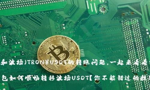 关于TP钱包和波场（TRON）USDT的转账问题，一起来看看相关的内容。

### TP钱包如何顺畅转移波场USDT？你不能错过的技巧！