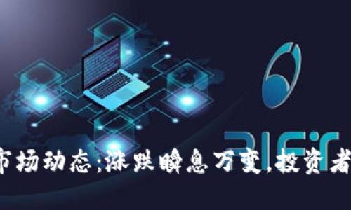今日虚拟币市场动态：涨跌瞬息万变，投资者该如何应对？