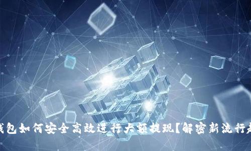 tp钱包如何安全高效进行大额提现？解密新流行趋势