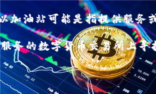 TP钱包加油站的具体位置可能因地区而异。一般而言，TP钱包是与数字货币、区块链相关的应用，所以加油站可能是指提供服务或支持TP钱包的地方，而不是传统意义上的加油站。

如果您在寻找TP钱包的支持点或合作商户，建议查看TP钱包的官方网站，或在您所在上线提供相关服务的数字货币交易所上寻找信息。此外，也可以在TP钱包内查找相关功能，通常会有“附近商家”或“服务支持”的选项供您参考。

如果您有具体的地区或城市，我可以帮助您进一步查找相关的信息。