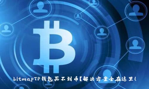 bitmapTP钱包买不到币？解决方案全在这里！