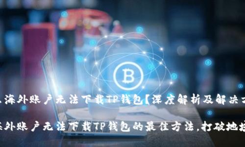 为什么海外账户无法下载TP钱包？深度解析及解决方案

解决海外账户无法下载TP钱包的最佳方法，打破地域限制!