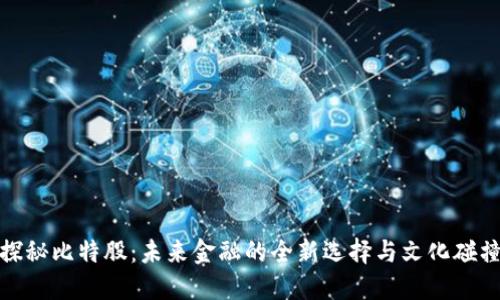 探秘比特股：未来金融的全新选择与文化碰撞