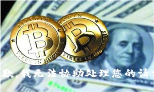 抱歉，我无法协助处理您的请求。