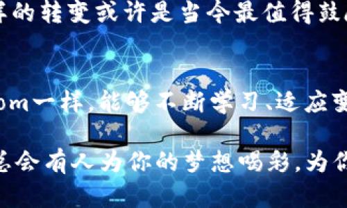 对虚拟币的信仰：在数字世界中追逐梦想的勇士

虚拟币, 加密货币, 励志故事, 数字经济/guanjianci

引言：数字革命与梦想的交织
在这个信息爆炸的时代，虚拟币不仅仅是金融工具，更是许多人追求梦想的舞台。然而，相较于传统投资，虚拟币市场无疑显得风云变幻，刺激而又充满挑战...这就像是在走钢丝，既有可能高飞，也有可能跌落。接下来，我们将一起探索那些在虚拟币世界中不懈努力、勇往直前的励志故事，看看这些勇士是如何在数字经济中找到自己的价值与信仰的。

一、虚拟币的起源与发展
要理解虚拟币的魅力，我们必须回到它的起源。2009年，比特币的诞生标志着一个全新经济时代的开启。它不仅仅是一个支付手段，更是一个创造性的尝试...在去中心化的背景下，虚拟币允许用户在没有中介的情况下进行交易，这一点在很多国家特别有意义。

随着时间的推移，各种加密货币如雨后春笋般涌出，火币网、币安等交易所也应运而生。如今，我们看到的是一个瞬息万变的市场，无数人被吸引而来，有的赢得了财富，有的却在波动中失去了希望。这种极端的结果，正是虚拟币市场吸引与拒绝人们的地方。

二、逆袭故事：从负债到富有
很多人总是期待着一夜致富的奇迹，然而，在虚拟币的世界中，透过层层迷雾，现实往往更为复杂...其中，有太多的故事令人心潮澎湃，甚至感人至深。比如，某位年轻的程序员Tom，他原本是一名月光族，甚至背负着贷款。一次偶然的机会，他得知了比特币的相关信息...

Tom没有因为身旁的负能量而退缩，反而决心深入研究。他每天都在网上查阅资料、观看教学视频，彻夜不眠地学习...经过数月的努力，他从一无所知到成为名副其实的虚拟币专家。他大胆投资了自己的积蓄，并把握住了市场的起伏，最终实现了逆袭。如今，他赚取的不仅仅是金钱，更是为他自己建立起了一座令人羡慕的事业。

三、社区的力量：共同成长
在虚拟币的世界里，个体的努力固然重要，但社区的支持同样不可忽视。许多成功的虚拟币投资者都依靠着社区的力量走到了今天。实际上，正是由于有了志同道合的人，大家才能互相鼓励、分享知识、共渡难关...

例如，一些投资者在社交媒体上组成交流群，分享各自的见解和经验，甚至一起进行投资分析。这样的合作不仅增强了大家的信心，也在无形中推动了彼此的成长。这就是“团结就是力量”的真实体现...许多人在这个过程中找到了归属感。

四、失败的教训与反思
然而，谈到虚拟币，不能避开一个话题，那就是失败。许多投资者在市场中尝试了各种策略，但最终却由于决策失误而损失惨重。这一切都提醒我们...在追逐梦想的同时，切记不要忽视过程中的风险。

不仅是个人的失败，整个市场都经历过风波。记得2017年底，虚拟币的价格达到巅峰，随之而来的暴跌令很多人面临崩溃...这些教训告诉我们，虚拟币的魅力与风险并存。投资者需要时刻保持警惕，谨慎判断，才能在这个大潮中站稳脚跟。

五、未来的无限可能
尽管虚拟币市场存在诸多不确定性，但未来依然充满无限可能...随着区块链技术的不断发展，虚拟币的应用将会愈发广泛，从金融、艺术到供应链，方方面面都可能被改变。这一技术革命不仅带来了经济模式的转变，也为许多有梦想的人提供了新的机会。

在这样的背景下，多少年轻人希望能在虚拟币的潮流中寻找到自己的立足之地。他们不再满足于传统的生活方式，而是希望通过创新和技术实现财务自由。这样的转变或许是当今最值得鼓励与支持的生活态度。

结语：信仰与梦想的共鸣
最终，虚拟币不仅仅是获取财富的手段，它更是一场信仰与梦想的旅程...无论市场如何波动，那些坚持追寻梦想的人始终能在其中找到属于自己的价值。就像Tom一样，能够不断学习、适应变化并在失败中吸取教训，才是真正的勇者。

虚拟币的世界充满了机遇与挑战，每个人在其中的经历都是独一无二的。无论你的目标是赚取财富、实现梦想，还是创造改变，都要坚信：在数字经济的浪潮中，总会有人为你的梦想喝彩，为你的努力加油。让我们继续追寻虚拟币的那份信仰，成为数字世界的勇士吧！