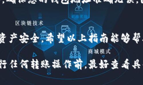 转账操作在不同钱包和区块链之间通常略有不同，但一般步骤是相似的。下面是关于如何将欧意（Ouyi）中的资产转移到 TP 钱包的基本步骤。

步骤 1: 准备工作
在进行转账之前，确保您已经在 TP 钱包中创建了一个账户，并且这个账户能够接受您要转账的货币（如欧意或其他代币）。您可以在 TP 钱包中找到您的钱包地址，这个地址是接收转账的关键。

步骤 2: 登录欧意账户
使用您的账户信息登录到欧意的交易平台。确保您启用了双重身份验证（如果有的话），以保证账户的安全。

步骤 3: 找到转账功能
在欧意平台的主界面上，通常会有一个“资产”或“钱包”选项。点击进入后，找到您想要转账的代币。在该代币的详细信息页面，您会看到“转账”或“提现”按钮。

步骤 4: 输入转账信息
点击“转账”后，您需要输入 TP 钱包的地址。确保复制并粘贴地址，以避免输入错误。其次，您还需要输入要转账的数量或金额。务必检查这些信息是否正确——一旦转账完成，资产将不可逆转。

步骤 5: 确认并提交转账
确认所有的信息无误之后，点击“提交”或“确认”按钮。在确认转账前，有时平台还会要求您输入交易密码或进行其他形式的确认。确保您已经完成这些步骤。

步骤 6: 等待确认
提交转账后，您可以在欧意的“交易记录”或者“转账历史”中查看该交易的状态。转账通常需要一定的时间来确认，这取决于区块链的负载情况。请耐心等待。

步骤 7: 检查 TP 钱包的资产
一旦交易被确认，您可以打开 TP 钱包，查看您的账户余额。确认您所转账的资产是否已经成功到账。如果有问题，您可以查看交易记录，确认转账状态。

注意事项
在转账过程中，务必保持警惕：确保使用官方渠道，谨防钓鱼网站或虚假平台。此外，确保您的钱包地址准确无误，因为在区块链中，地址的错误将可能导致资产永久丢失。

总结
转账虽然听起来简单，但每一步都至关重要。确保安全、准确地操作才能保障您的资产安全。希望以上指南能够帮助您顺利地完成转账！

请注意，不同平台的操作界面和步骤可能会有所不同，但大致思路是相似的。在进行任何转账操作前，最好查看具体平台的帮助文档或联系客服以获得支持。