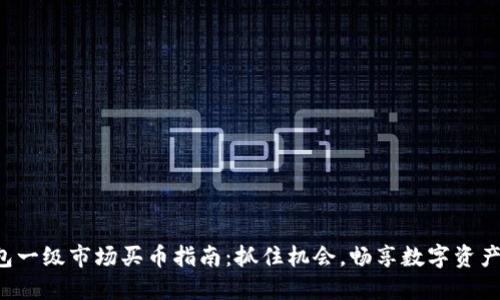 TP钱包一级市场买币指南：抓住机会，畅享数字资产交易！