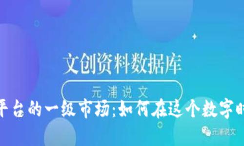 揭开虚拟币交易平台的一级市场：如何在这个数字时代抓住投资机遇