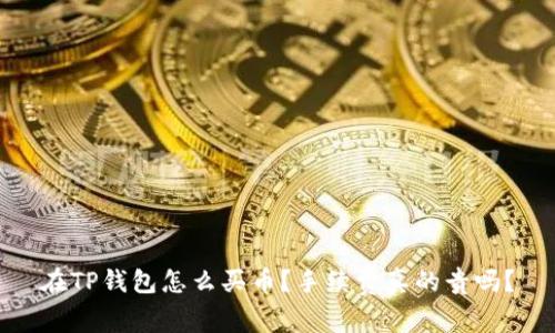 在TP钱包怎么买币？手续费真的贵吗？