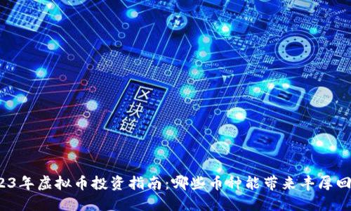 2023年虚拟币投资指南：哪些币种能带来丰厚回报？