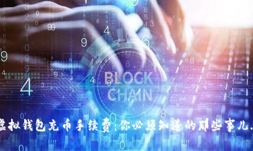 虚拟钱包充币手续费：你必须知道的那些事儿...